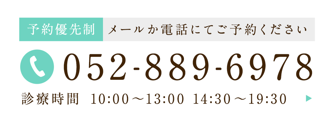 予約優先制 メールか電話にてご予約ください TEL:052-889-6978 診療時間10:00～13:00 14:30～19:30